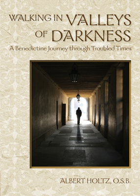 Walking in Valleys of Darkness: A Benedictine Journey Through Troubled Times - Holtz, Albert, O.S.B.
