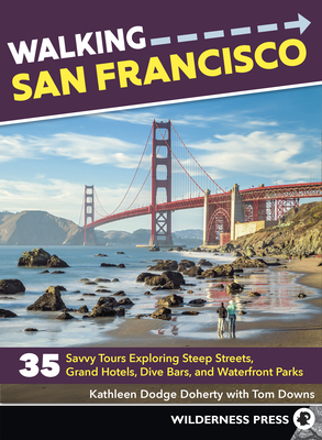 Walking San Francisco: 35 Savvy Tours Exploring Steep Streets, Grand Hotels, Dive Bars, and Waterfront Parks - Doherty, Kathleen Dodge, and Downs, Tom