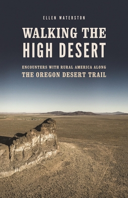 Walking the High Desert: Encounters with Rural America Along the Oregon Desert Trail - Waterston, Ellen