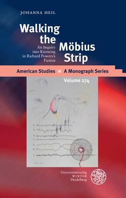 Walking the Mobius Strip: An Inquiry Into Knowing in Richard Powers's Fiction - Heil, Johanna