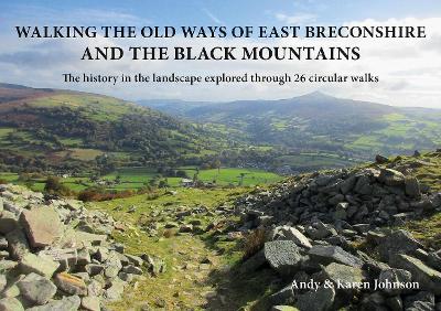 Walking the Old Ways of East Breconshire and the Black Mountains: The history in the landscape explored through  26 circular walks - Johnson, Andy, and Johnson, Karen