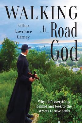 Walking the Road to God: Why I Left Everything Behind and Took to the Streets to Save Souls - Carney, Fr Lawrence, and Boas, Sherry (Director)