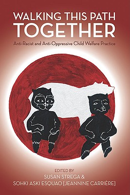 Walking This Path Together: Anti-Racist and Anti-Oppressive Child Welfare Practice - Strega, Susan (Editor), and Carriere, Jeannine (Editor)