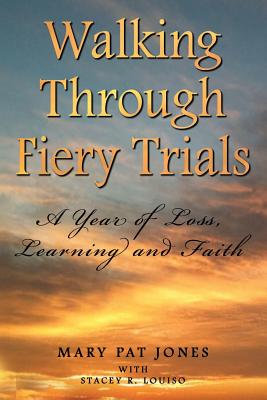 Walking Through Fiery Trials: A Year of Loss, Learning and Faith - Louiso, Stacey R, and Jones, Mary Pat