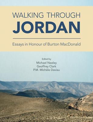 Walking Through Jordan: Essays in Honor of Burton MacDonald - Clark, Geoffrey A. (Editor), and Daviau, P. M. Michele (Editor), and Neeley, Michael P. (Editor)