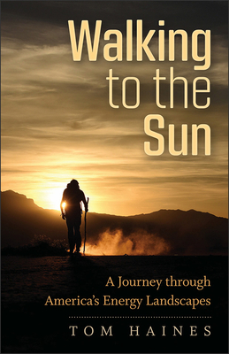 Walking to the Sun: A Journey Through America's Energy Landscapes - Haines, Tom