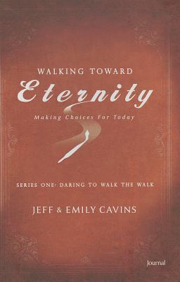 Walking Toward Eternity Journal: Making Choices for Today: Series One: Daring to Walk the Walk - Cavins, Jeff, and Cavins, Emily
