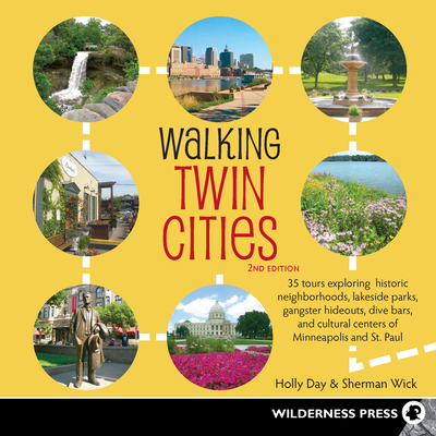 Walking Twin Cities: 35 Tours Exploring Historic Neighborhoods, Lakeside Parks, Gangster Hideouts, Dive Bars, and Cultural Centers of Minneapolis and St. Paul - Day, Holly, and Wick, Sherman