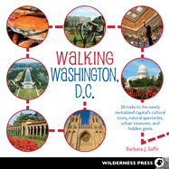 Walking Washington, D.C.: 30 Treks to the Newly Revitalized Capital's Cultural Icons, Natural Spectacles, Urban Treasures, and Hidden Gems