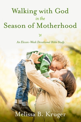 Walking with God in the Season of Motherhood: An Eleven-Week Devotional Bible Study - Kruger, Melissa B