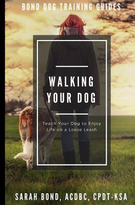 Walking Your Dog: Teach Your Dog to Enjoy Life on a Loose Leash - Bond, Sarah