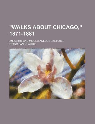 Walks about Chicago, 1871-1881. and Army and Miscellaneous Sketches - Wilkie, Franc Bangs (Creator)