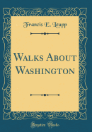 Walks about Washington (Classic Reprint)