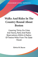 Walks And Rides In The Country Round About Boston: Covering Thirty-Six Cities And Towns, Parks And Public Reservations, Within A Radius Of Twelve Miles From The State House