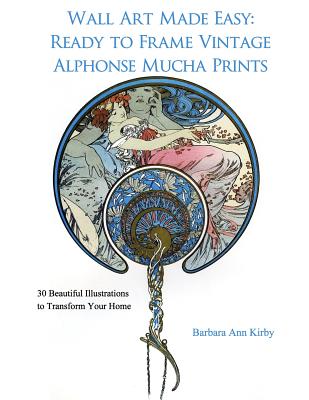 Wall Art Made Easy: Ready to Frame Vintage Alphonse Mucha Prints: 30 Beautiful Illustrations to Transform Your Home - Kirby, Barbara Ann