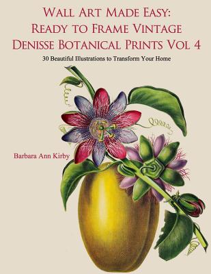 Wall Art Made Easy: Ready to Frame Vintage Denisse Botanical Prints Vol 4: 30 Beautiful Illustrations to Transform Your Home - Kirby, Barbara Ann