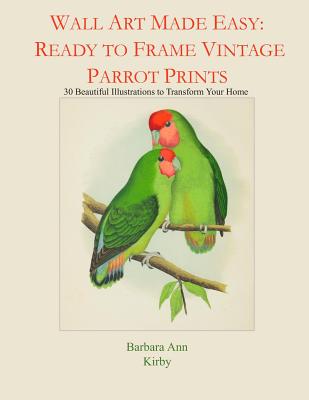 Wall Art Made Easy: Ready to Frame Vintage Parrot Prints: 30 Beautiful Illustrations to Transform Your Home - Kirby, Barbara Ann