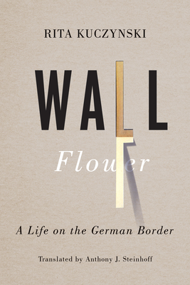 Wall Flower: A Life on the German Border - Kuczynski, Rita, and Steinhoff, Anthony J (Translated by)