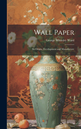 Wall Paper: Its Origin, Development and Manufacture