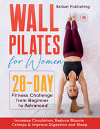 Wall Pilates for Women: 28 - Day Fitness Challenge For Beginners to Advnaced: Increase Circulation, Reduce Muscle Cramps & Improve Digestion and Sleep