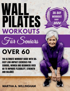 Wall Pilates Workouts For Seniors Over 60: The Ultimate Workout Guide With 50+ Easy Low-Impact exercises for seniors, women and beginners over 60 to Improve Flexibility, Strength and Balance 30-Day Workout Diary and Pilate Nutritional Challenge