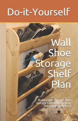 Wall Shoe Storage Shelf Plan: Build a wall mount shoe storage rack to keep your entryway organized - Epifano, Phil