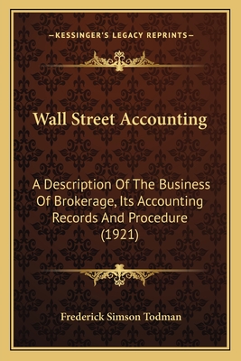 Wall Street Accounting: A Description Of The Business Of Brokerage, Its Accounting Records And Procedure (1921) - Todman, Frederick Simson