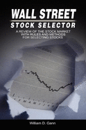 Wall Street Stock Selector: A Review of the Stock Market with Rules and Methods for Selecting Stocks