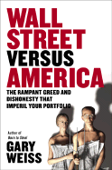 Wall Street Versus America: The Rampant Greed and Dishonesty That Imperil Your Investments