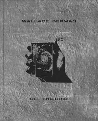 Wallace Berman: Off the Grid - Berman, Wallace, and McKinnon, Sophia (Editor), and Berman, Tosh (Text by)