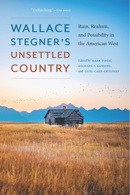 Wallace Stegner's Unsettled Country: Ruin, Realism, and Possibility in the American West - Fiege, Mark (Editor), and Carr Childers, Leisl (Editor), and Lansing, Michael J (Editor)