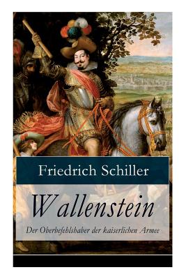 Wallenstein - Der Oberbefehlshaber der kaiserlichen Armee: Dramen-Trilogie - Schiller, Friedrich