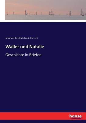 Waller und Natalie: Geschichte in Briefen - Albrecht, Johannes Friedrich Ernst