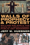 Walls of Prophecy and Protest: William Walker and the Roots of a Revolutionary Public Art Movement