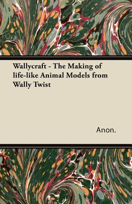 Wallycraft - The Making of Life-Like Animal Models from Wally Twist - Anon