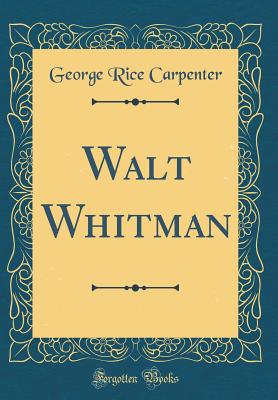 Walt Whitman (Classic Reprint) - Carpenter, George Rice