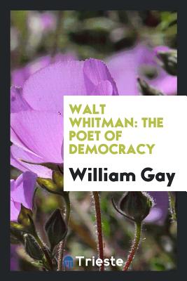 Walt Whitman: The Poet of Democracy - Gay, William