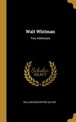 Walt Whitman: Two Addresses - Salter, William Mackintire