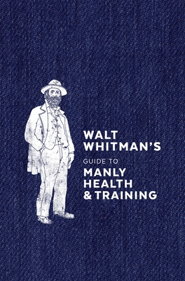 Walt Whitman's Guide to Manly Health and Training - Whitman, Walt