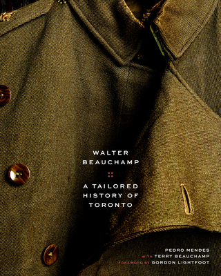 Walter Beauchamp: Tailored History of Toronto - Mendes, Pedro, and Beauchamp, and Lightfoot, Gordon (Foreword by)