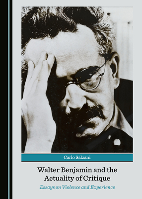 Walter Benjamin and the Actuality of Critique: Essays on Violence and Experience - Salzani, Carlo