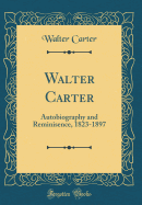 Walter Carter: Autobiography and Reminisence, 1823-1897 (Classic Reprint)