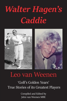 Walter Hagen's Caddie: 'Golf's Golden Years' True Stories of its Greatest Players - Weenen, John van (Editor)