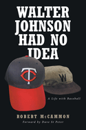 Walter Johnson Had No Idea: A Life with Baseball