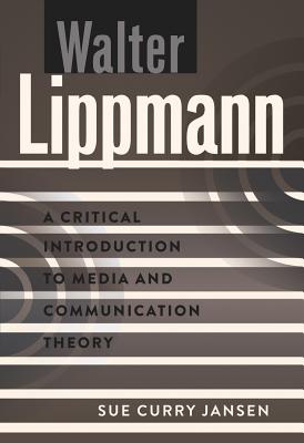 Walter Lippmann: A Critical Introduction to Media and Communication Theory - Park, David W, and Curry Jansen, Sue