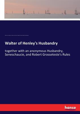 Walter of Henley's Husbandry: together with an anonymous Husbandry, Seneschaucie, and Robert Grosseteste's Rules - Grosseteste, Robert, and Cunningham, William, and Henley, Walter De