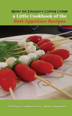 Walter the Educator's Cooking College: A Little Cookbook of the Best Appetizer Recipes - Walter the Educator