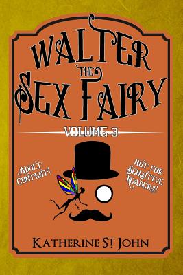 Walter the Sex Fairy: Adult Content Not for Sensitive Readers Volume III - St John, Katherine
