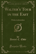 Walter's Tour in the East: Walter in Jerusalem (Classic Reprint)