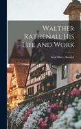 Walther Rathenau, His Life and Work